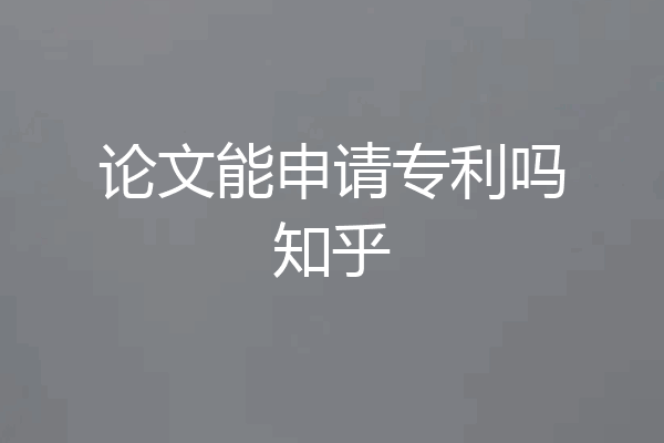 论文能申请专利吗知乎