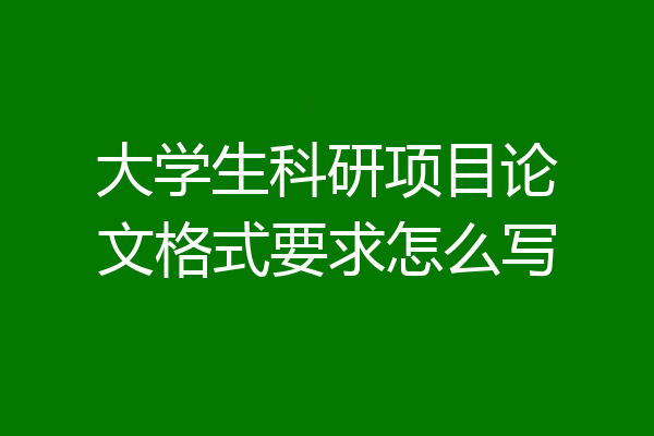 大学生科研项目论文格式要求怎么写
