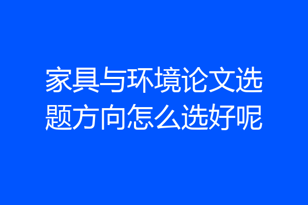 家具与环境论文选题方向怎么选好呢