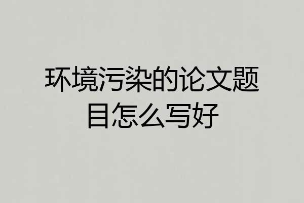 环境污染的论文题目怎么写好
