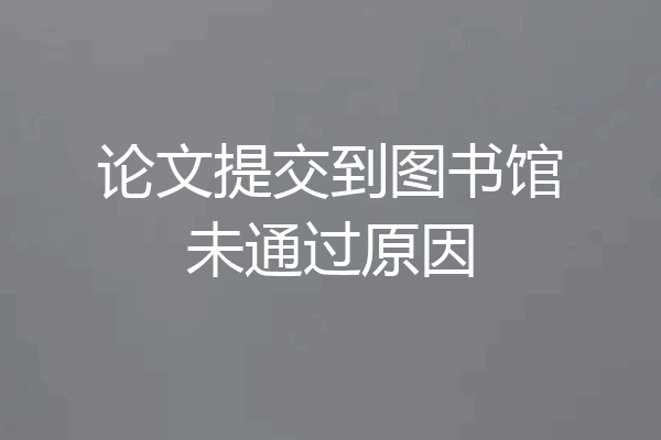 论文提交到图书馆未通过原因