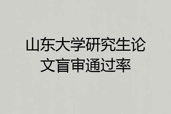 山东大学研究生论文盲审通过率