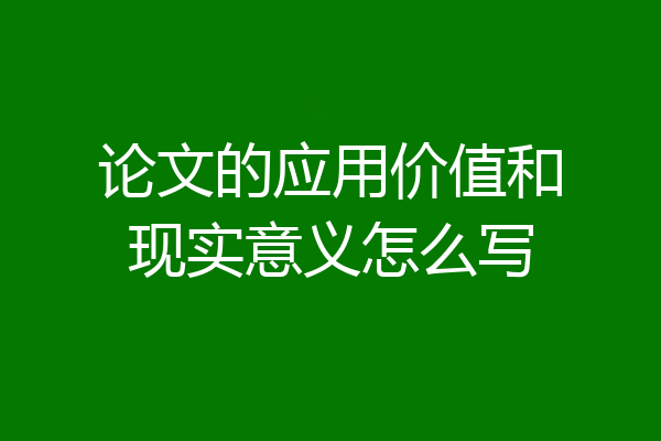 论文的应用价值和现实意义怎么写