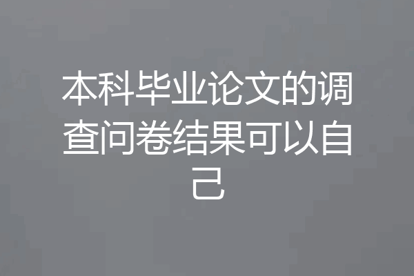本科毕业论文的调查问卷结果可以自己