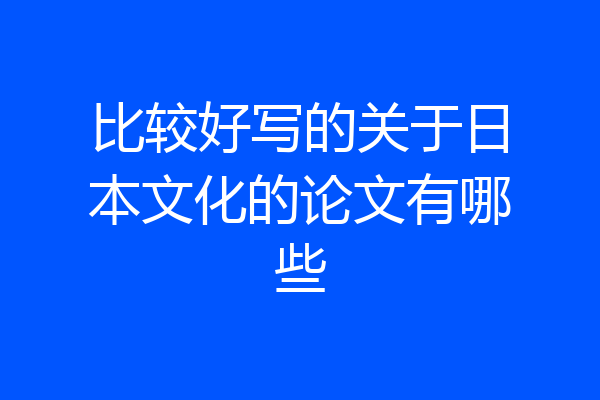 比较好写的关于日本文化的论文有哪些