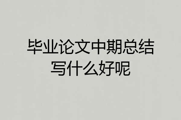 毕业论文中期总结写什么好呢