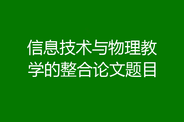 信息技术与物理教学的整合论文题目