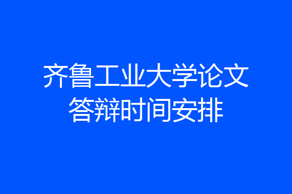 齐鲁工业大学论文答辩时间安排