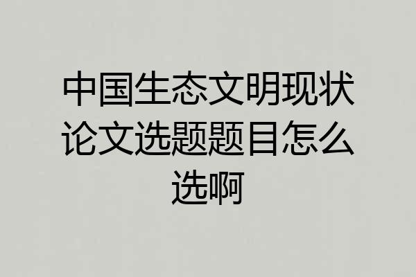 中国生态文明现状论文选题题目怎么选啊