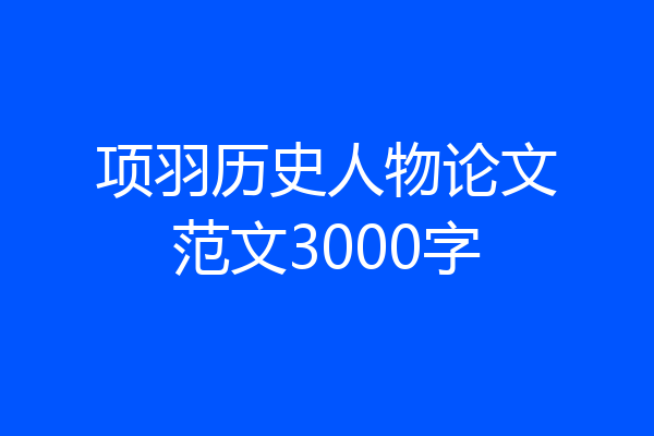 项羽历史人物论文范文3000字