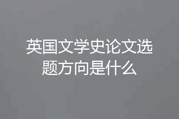 英国文学史论文选题方向是什么