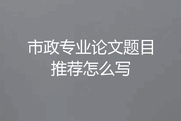 市政专业论文题目推荐怎么写