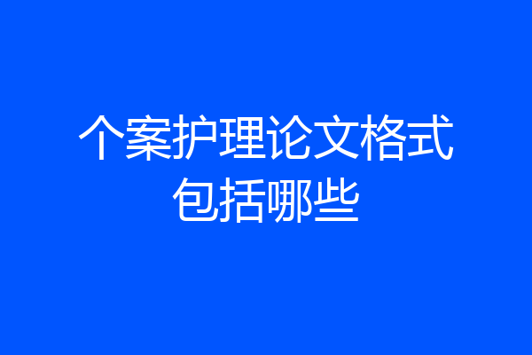 个案护理论文格式包括哪些