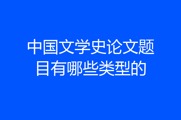 中国文学史论文题目有哪些类型的