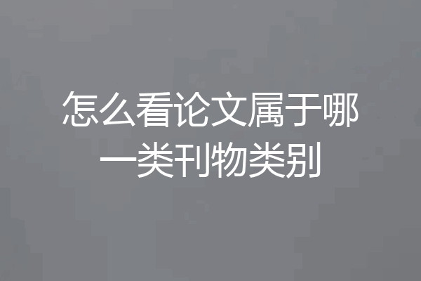 怎么看论文属于哪一类刊物类别