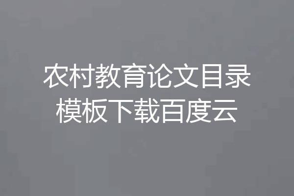 农村教育论文目录模板下载百度云