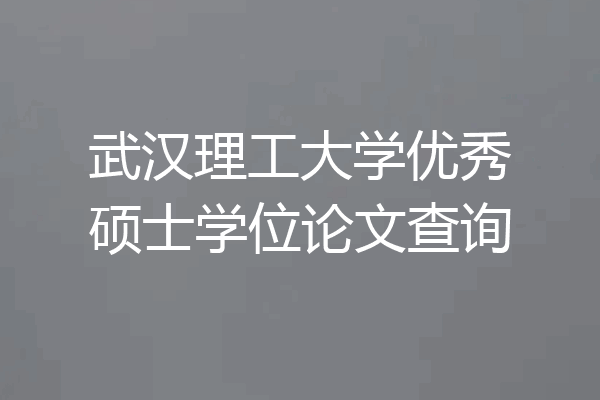 武汉理工大学优秀硕士学位论文查询