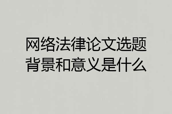 网络法律论文选题背景和意义是什么