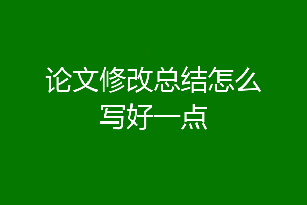 论文修改总结怎么写好一点