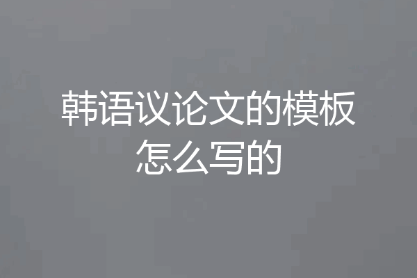 韩语议论文的模板怎么写的