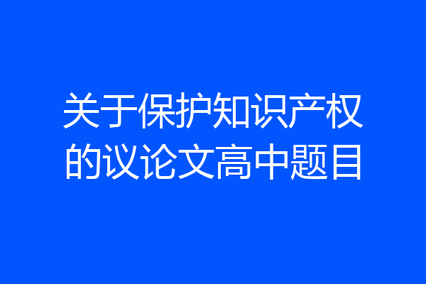 关于保护知识产权的议论文高中题目
