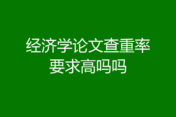 经济学论文查重率要求高吗吗