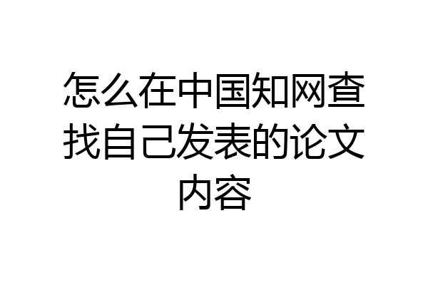 怎么在中国知网查找自己发表的论文内容