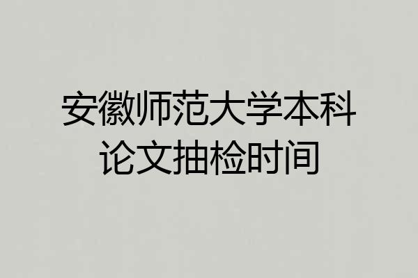 安徽师范大学本科论文抽检时间