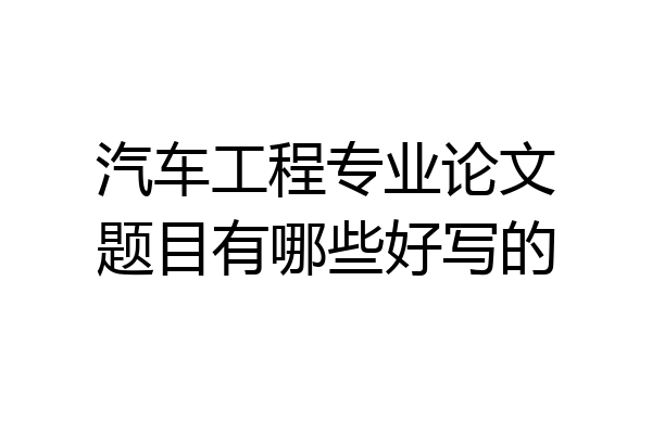 汽车工程专业论文题目有哪些好写的