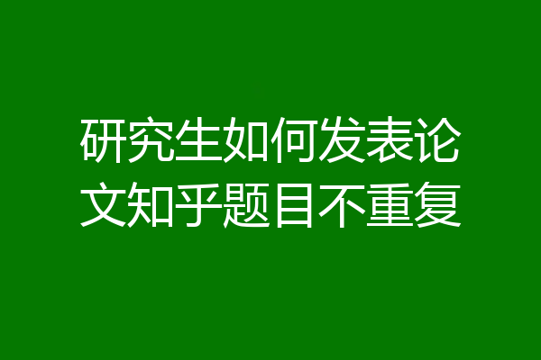 研究生如何发表论文知乎题目不重复