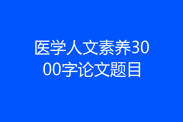 医学人文素养3000字论文题目