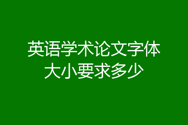 英语学术论文字体大小要求多少