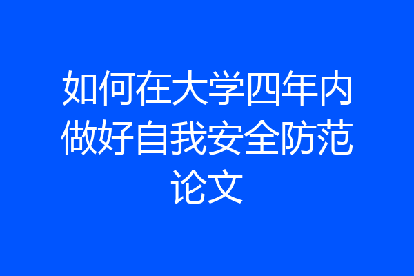 如何在大学四年内做好自我安全防范论文