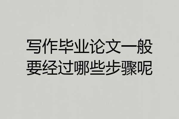写作毕业论文一般要经过哪些步骤呢
