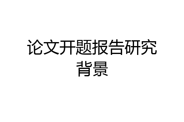 论文开题报告研究背景