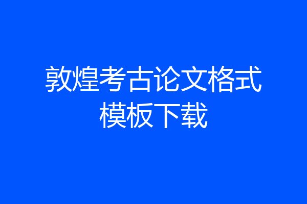 敦煌考古论文格式模板下载