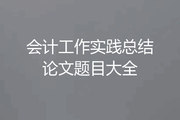 会计工作实践总结论文题目大全