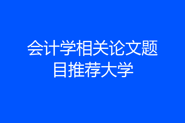 会计学相关论文题目推荐大学