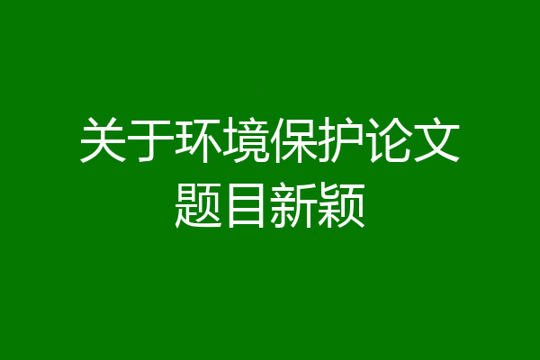 关于环境保护论文题目新颖