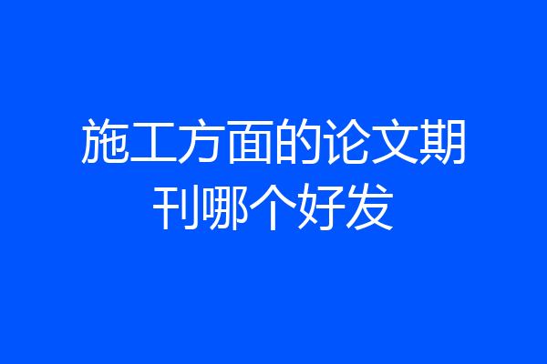 施工方面的论文期刊哪个好发