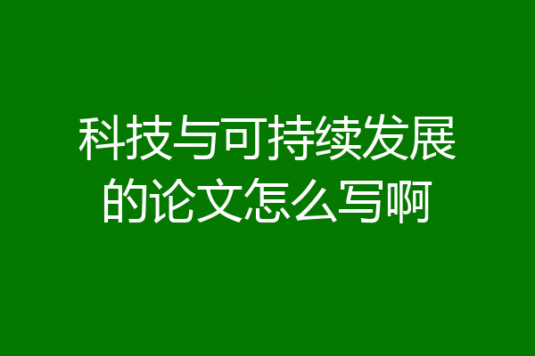科技与可持续发展的论文怎么写啊