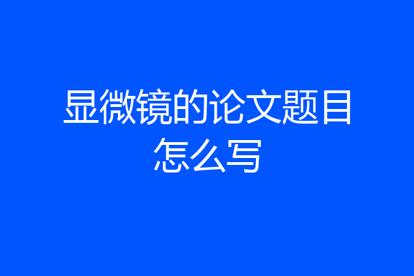 显微镜的论文题目怎么写