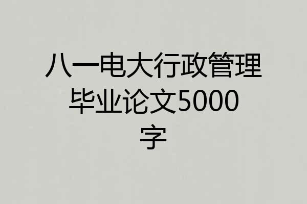 八一电大行政管理毕业论文5000字