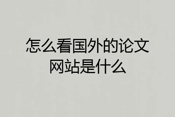 怎么看国外的论文网站是什么