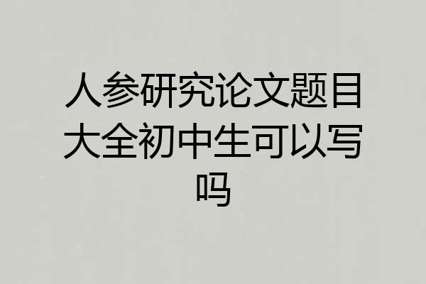 人参研究论文题目大全初中生可以写吗