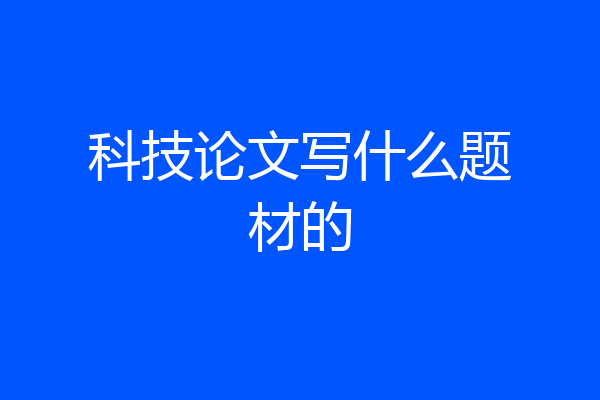 科技论文写什么题材的
