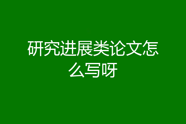 研究进展类论文怎么写呀