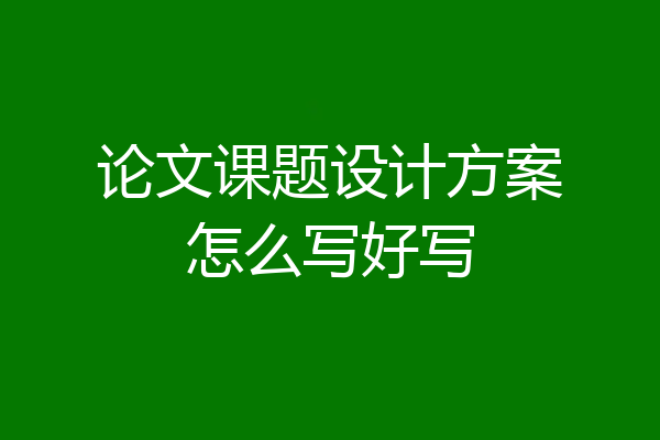 论文课题设计方案怎么写好写