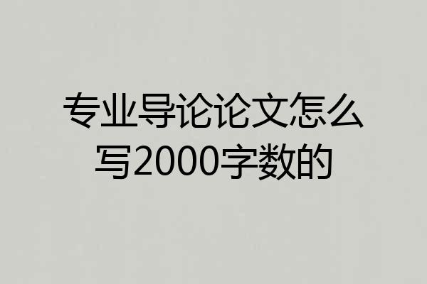 专业导论论文怎么写2000字数的