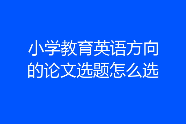 小学教育英语方向的论文选题怎么选